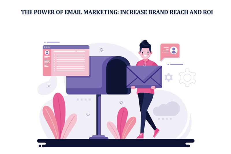 The Power of Email Marketing: Increase Brand Reach and ROI
