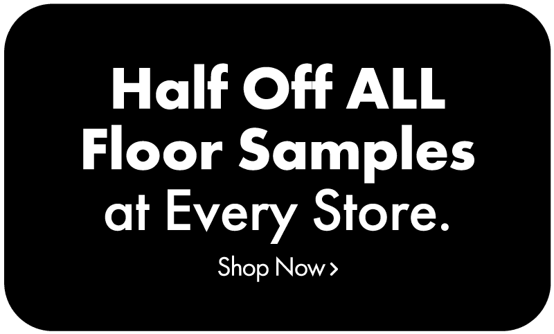 Half Off All Floor Samples at Every Store