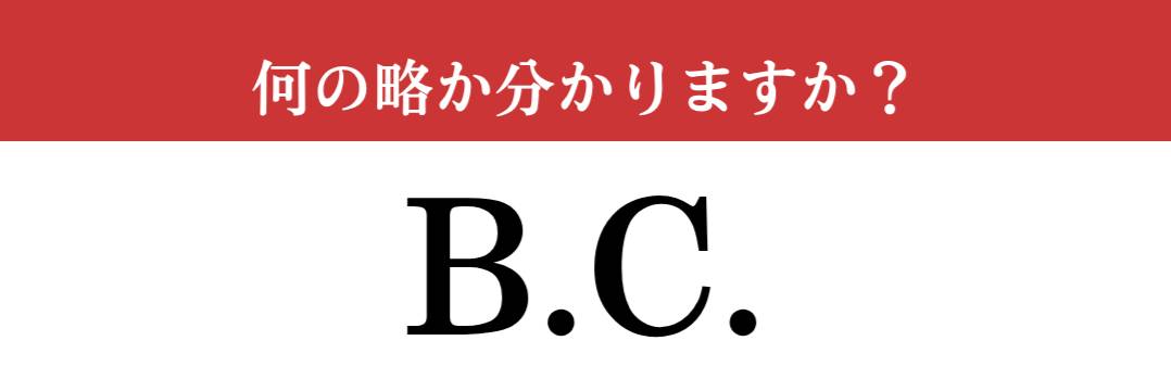 難解略語】「B.C.」が何の略か分かりますか？ 社会の授業で習った一般 