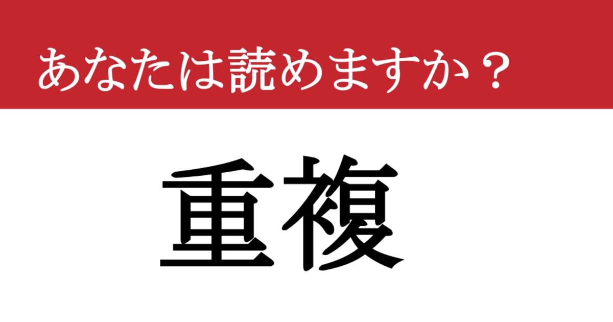【難読漢字】「重複」って読めますか？ 「じゅうふく」？それとも「ちょうふく」？ 読めたら一目置かれる漢字です（現代ビジネス編集部） - 2 ...
