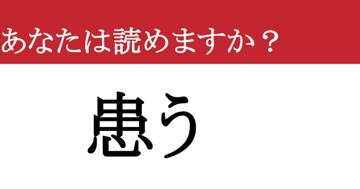 【難読漢字】「患う」って読めますか？ ちゃんと読めるか確認です！（現代ビジネス編集部） - 2ページ目 | 現代ビジネス | 講談社