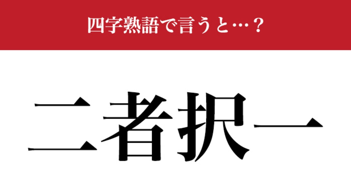 【意外と難しい四字熟語】「二者択一」の意味、わかりますか…？（すとう けんたろう） | 現代ビジネス | 講談社