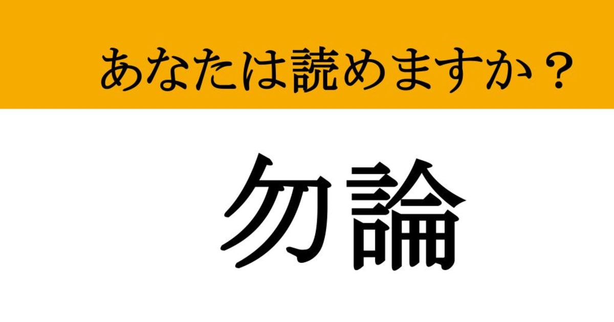 【難読漢字】「勿論」って読めますか？ 日常会話で使うあの言葉、漢字で書くとこうなる！（マネー現代 クイズ部） - 2ページ目 | マネー現代 ...
