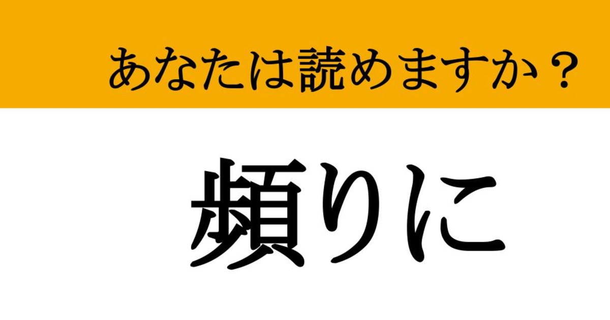 【難読漢字】「頻りに」って読めますか？ 何度でも何度でも....（現代ビジネス編集部） - 2ページ目 | 現代ビジネス | 講談社