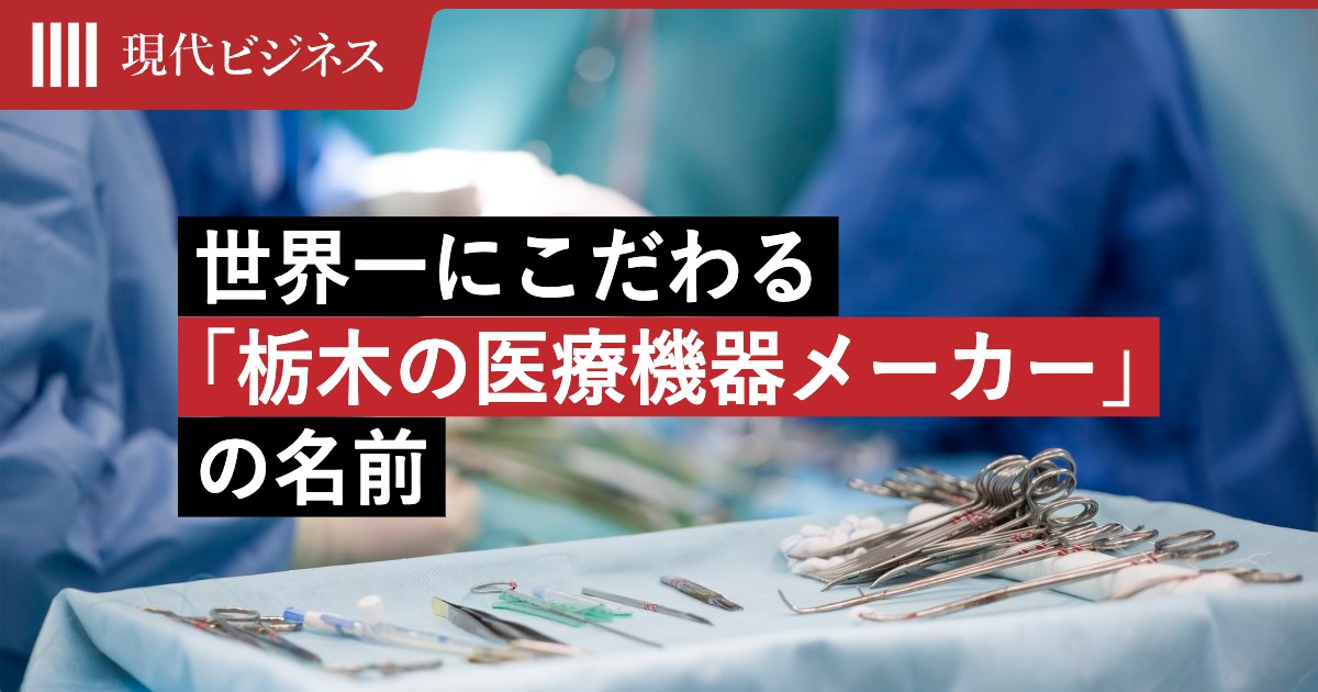 他社より劣る商品は生産撤退…「世界一の品質」にこだわる栃木の「医療機器ニッチトップ企業」の正体（田宮 寛之） | マネー現代 | 講談社