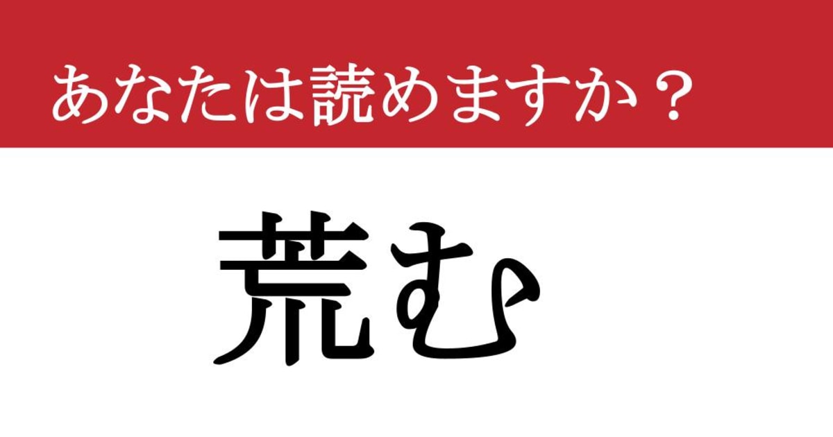 【難読漢字】「荒む」って読めますか？ あなたもこうなっているかも...？（現代ビジネス編集部） - 2ページ目 | 現代ビジネス | 講談社