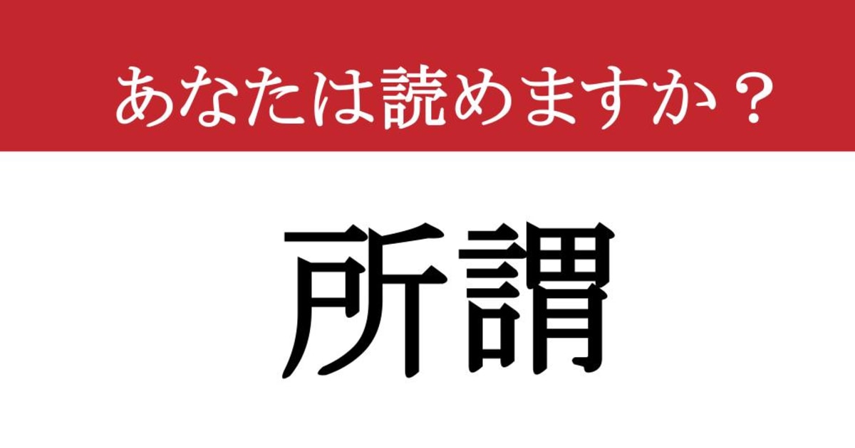 【難読漢字】「所謂」って読めますか？ 読めたらかっこいい！知っておきたい大人の語彙力（現代ビジネス編集部） | 現代ビジネス | 講談社
