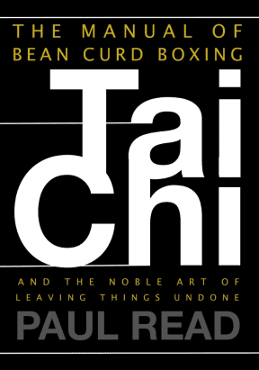 The Manual of Bean Curd Boxing: Tai Chi and the Noble Art of Leaving Things Undone, by Paul Read