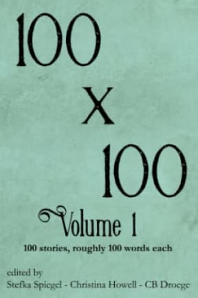 100x100 Volume 1: 100 stories roughly 100 words each, by CB Droege