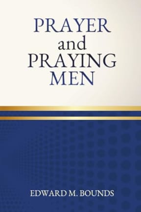 Prayer and Praying Men: One of the Great Masterpieces on the Theme of Prayer for Men, by Edward Bounds