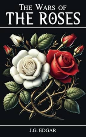The Wars of the Roses: The Legendary Struggle Between York and Lancaster and the Dawn of the Tudor Era, by J.G. Edgar