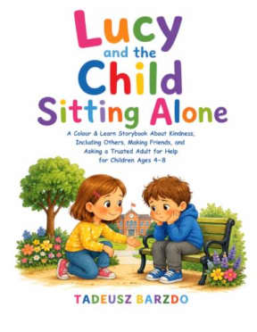 Lucy and the Child Sitting Alone: A Colour & Learn Storybook About Kindness, Including Others, Making Friends, and Asking a Trusted Adult for Help for Children Ages 48, by Tadeusz Barzdo
