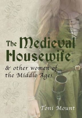 The Medieval Housewife: & Other Women of the Middle Ages, by Toni Mount