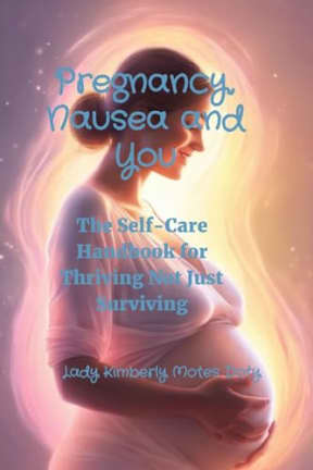 Pregnancy, Nausea and You, by Lady Kimberly Motes Doty