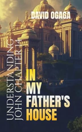 In my Father's House: Understanding John Chapter 14: Jesus Spoke concerning many Mansions in His Fathers House: Deep Dive Bible Study for Men and ... His Message. (Ogaga Family Collection), by David Ogaga