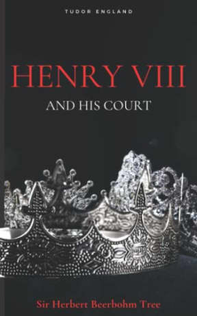 Henry VIII and His Court: British History, Tudor England (Annotated), by Sir Herbert Beerbohm Tree