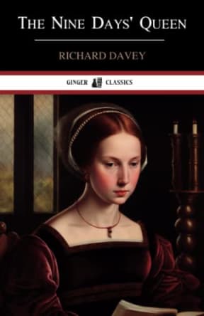 The Nine Days' Queen: Lady Jane Grey and Her Times, by Richard Davey