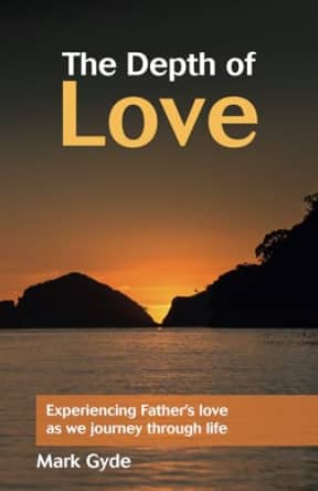 The Depth of Love: Experiencing Father's love as we journey through life, by Mark Gyde
