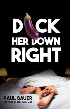 Dick Her Down Right: A Man's Complete Guide to Sexual Techniques, Female Pleasure, Oral Sex, Dirty Talk, Sexual Stamina, and Becoming the Man She'll Never Forget, by Paul Bauer