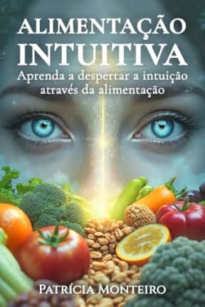 Alimentao Intuitiva: Aprenda a despertar a intuio atravs da alimentao (Sabedoria do Corpo) (Portuguese Edition), by Patrcia Monteiro