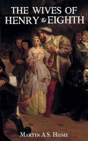 The Wives of Henry the Eighth: and the Parts They Played In History, by Martin A.S. Hume