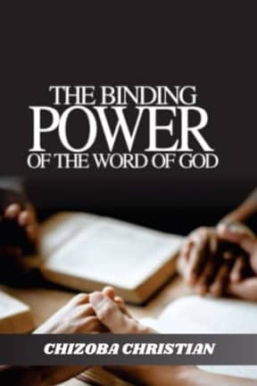 THE BINDING POWER OF THE WORD: HARNESSING THE TRANSFORMATIVE FORCE OF GODS WORD, by CHIAZOBA CHRISTIAN