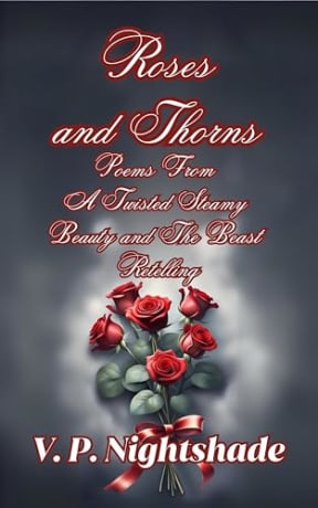 Roses and Thorns: Poems From A Twisted Steamy Beauty and The Beast Retelling (A Twisted Fairy Tale Obsession, Steamy Fairy Tale Retellings), by V. P. Nightshade