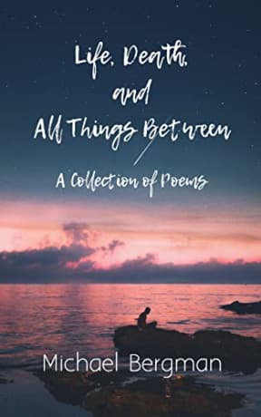 Life, Death, and All Things Between: A Collection of Poems, by Michael Bergman