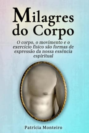 Milagres do Corpo: O corpo, o movimento e o exerccio fsico so formas de expresso da nossa essncia espiritual (Sabedoria do Corpo) (Portuguese Edition), by Patrcia Monteiro