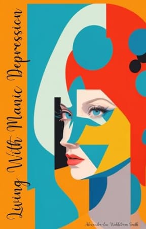 Living With Manic Depression:, by Alexandre-luc Wahlstrm Smith