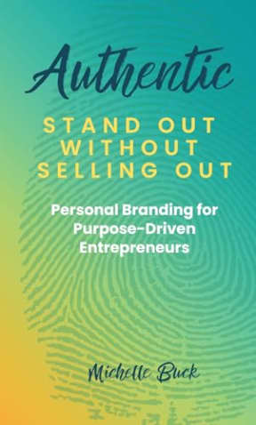 Authentic - Stand Out Without Selling Out: Personal Branding for Purpose-Driven Entrepreneurs, by Michelle Buck