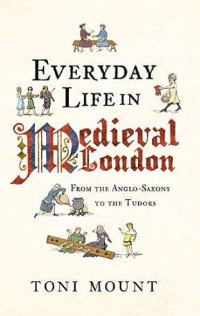 Everyday Life in Medieval London: From the Anglo-Saxons to the Tudors, by Toni Mount