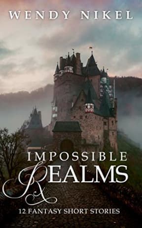 Impossible Realms: 12 Fantasy Short Stories (Wendy Nikel Short Story Collections), by Wendy Nikel