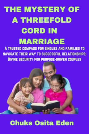 THE MYSTERY OF A THREEFOLD CORD IN MARRIAGE: A trusted compass for singles and families to navigate their ways to successful relationships; Divine security for purpose-driven couples., by CHUKS EDEN