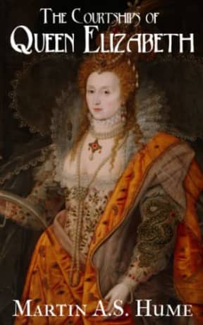 The Courtships of Queen Elizabeth: Powerful Women in History (Annotated), by Martin A.S. Hume