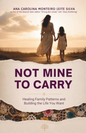 NOT MINE TO CARRY: Healing Family Patterns and Building the Life You Want, by Ana Carolina Monteiro Leite Silva