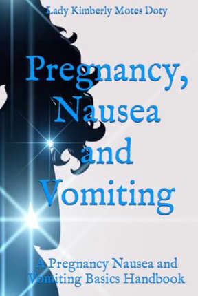 Pregnancy, Nausea and Vomiting: A Pregnancy Nausea and Vomiting Basics Handbook, by Lady Kimberly Motes Doty