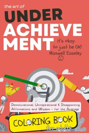 Coloring Book for The Art of Underachievement  Embracing Mediocrity in a World Obsessed with Success: The Ultimate Colouring Pages for Adults of ... Affirmations and Wisdom for the Average, by Maxwell Easeley