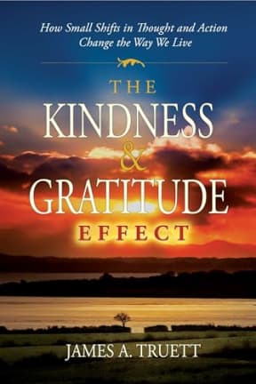 The Kindness & Gratitude Effect: How Small Shifts in Thought and Action Change the Way We Live, by James A. Truett