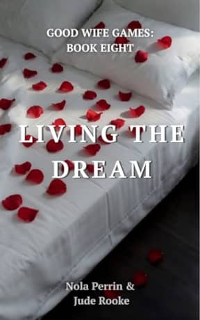 LIVING THE DREAM: A Forbidden Good Wife Romance (GOOD WIFE GAMES Book 8), by Nola Perrin Jude Rooke