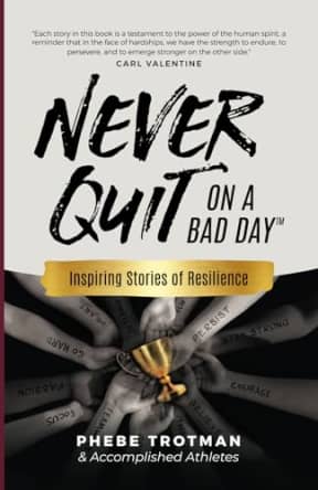 Never Quit on a Bad Day: Inspiring Stories of Resilience - Accomplished Athletes, by Phebe Trotman