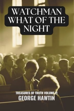 Watchman What of the Night: The Second Coming of the Lord Jesus Christ and the Lateness of the Hour (Treasures of Truth Collection), by George Hawtin