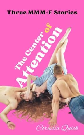 The Center of Attention: three extra hot MMM+F erotic stories (All For One and One For All Book 3), by Cornelia Quick