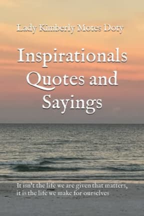 Inspirationals Quotes and Sayings: It isnt the life we are given that matters, it is the life we make for ourselves, by Lady Kimberly Motes Doty