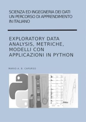 Scienza ed Ingegneria dei Dati  Un percorso di apprendimento in italiano Exploratory Data Analysis, Metriche, Modelli con applicazioni in Python, by Mario  A. B. Capurso