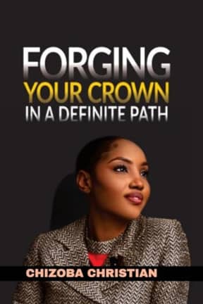 FORGING YOUR CROWN IN A DEFINITE PATH: SELF DISCOVERY AND DESTINY NAVIGATION, by CHIZOBA CHRISTIAN