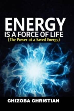 ENERGY IS A FORCE OF LIFE: THE POWER OF A SAVED ENERGY, by CHIZOBA CHRISTIAN