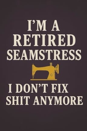 Im a Retired Seamstress I Dont Fix Sh*t Anymore - Funny Rude Sewing Journal for Quilters and Sewing Lovers: A cheeky sewing notebook for retired seamstresses and crafty humour, by T Larkin
