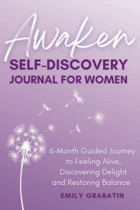 Awaken Self Discovery Journal for Women: A 6 Month Guided Journey to Feeling Alive, Discovering Delight and Restoring Balance, by Emily Grabatin