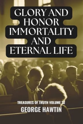 Glory and Honor Immortality and Eternal Life: A Bible Study into the heart of Christian Spirituality for Men and Women, by George Hawtin